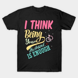 I Think Being Your Husband Is Enough | valentine day gift for her i think being your husband is gift enough T-Shirt